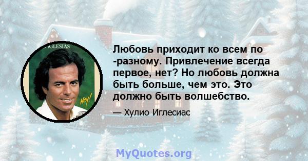 Любовь приходит ко всем по -разному. Привлечение всегда первое, нет? Но любовь должна быть больше, чем это. Это должно быть волшебство.