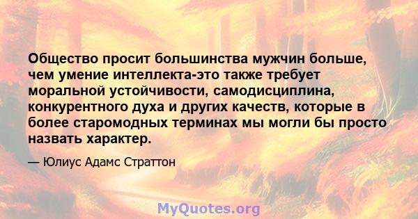 Общество просит большинства мужчин больше, чем умение интеллекта-это также требует моральной устойчивости, самодисциплина, конкурентного духа и других качеств, которые в более старомодных терминах мы могли бы просто