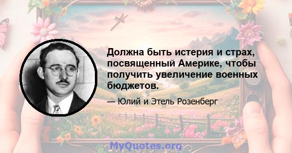 Должна быть истерия и страх, посвященный Америке, чтобы получить увеличение военных бюджетов.