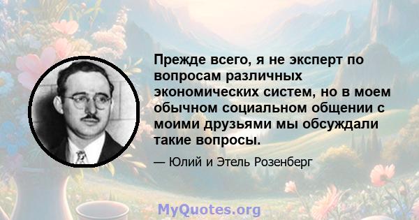 Прежде всего, я не эксперт по вопросам различных экономических систем, но в моем обычном социальном общении с моими друзьями мы обсуждали такие вопросы.