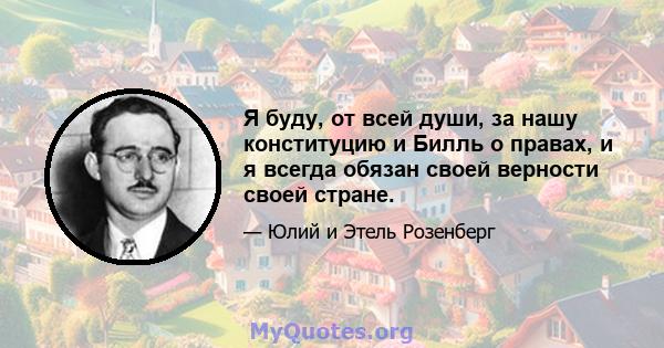 Я буду, от всей души, за нашу конституцию и Билль о правах, и я всегда обязан своей верности своей стране.