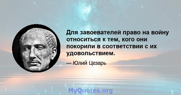 Для завоевателей право на войну относиться к тем, кого они покорили в соответствии с их удовольствием.