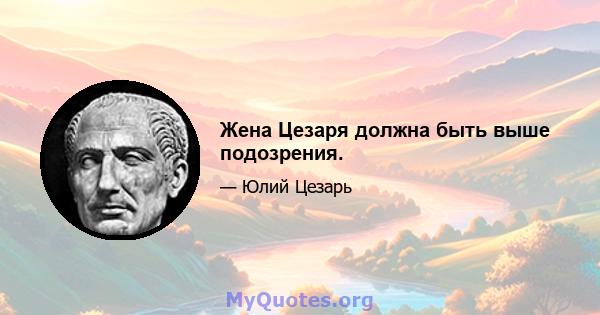 Жена Цезаря должна быть выше подозрения.