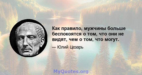 Как правило, мужчины больше беспокоятся о том, что они не видят, чем о том, что могут.