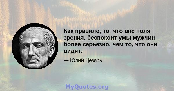 Как правило, то, что вне поля зрения, беспокоит умы мужчин более серьезно, чем то, что они видят.