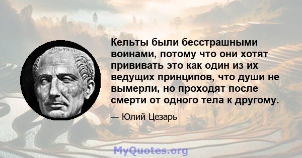 Кельты были бесстрашными воинами, потому что они хотят прививать это как один из их ведущих принципов, что души не вымерли, но проходят после смерти от одного тела к другому.