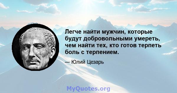 Легче найти мужчин, которые будут добровольными умереть, чем найти тех, кто готов терпеть боль с терпением.