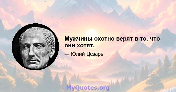 Мужчины охотно верят в то, что они хотят.