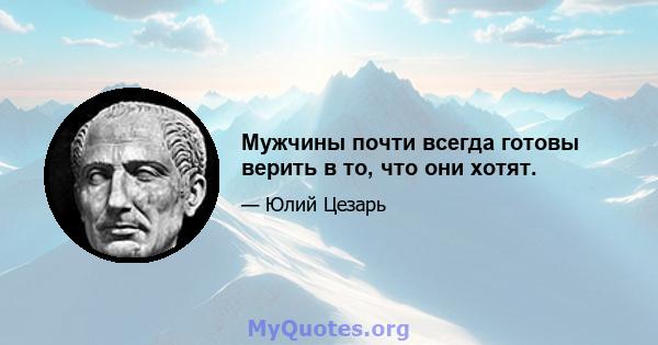 Мужчины почти всегда готовы верить в то, что они хотят.