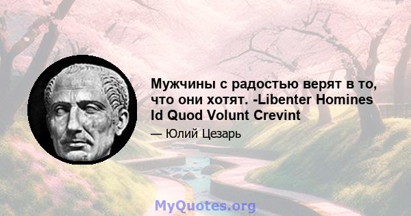 Мужчины с радостью верят в то, что они хотят. -Libenter Homines Id Quod Volunt Crevint