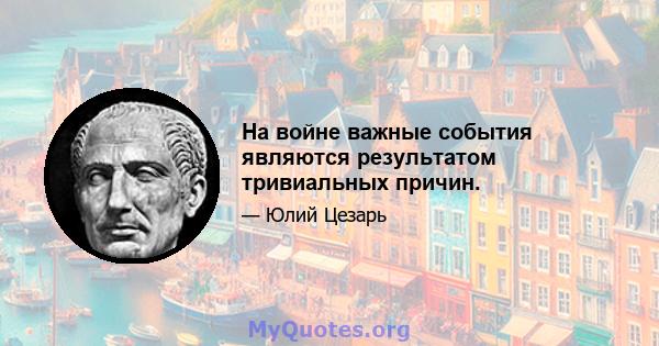 На войне, важные события являются результатом тривиальных причин.