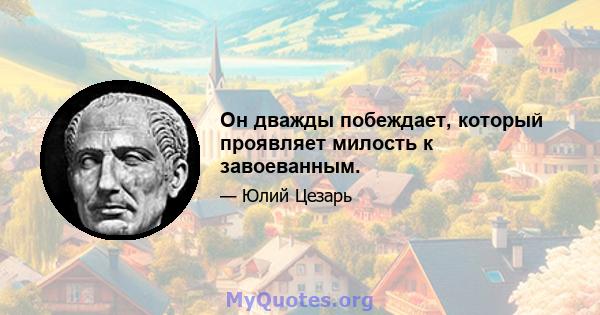 Он дважды побеждает, который проявляет милость к завоеванным.