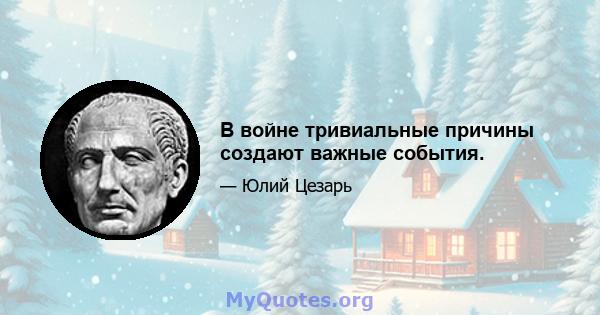 В войне тривиальные причины создают важные события.