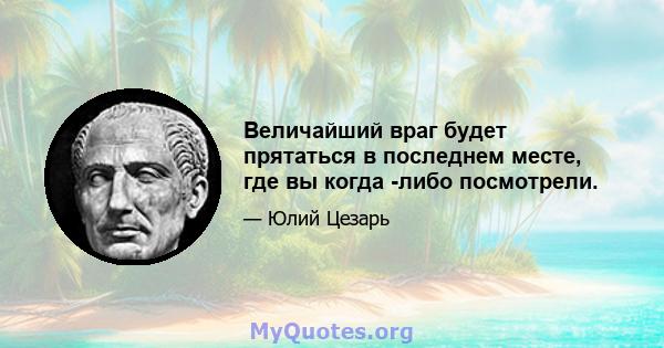 Величайший враг будет прятаться в последнем месте, где вы когда -либо посмотрели.