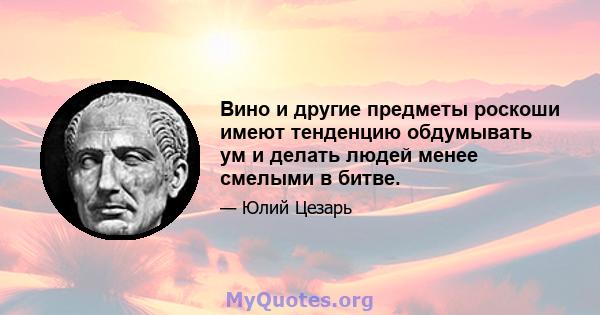 Вино и другие предметы роскоши имеют тенденцию обдумывать ум и делать людей менее смелыми в битве.