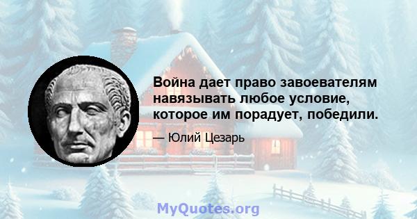 Война дает право завоевателям навязывать любое условие, которое им порадует, победили.