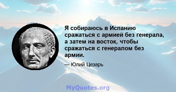 Я собираюсь в Испанию сражаться с армией без генерала, а затем на восток, чтобы сражаться с генералом без армии.