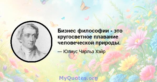 Бизнес философии - это кругосветное плавание человеческой природы.