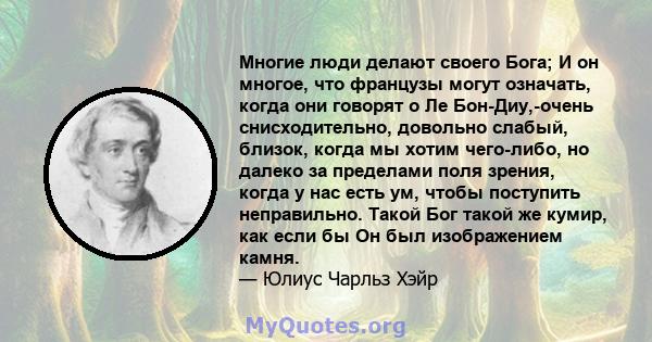 Многие люди делают своего Бога; И он многое, что французы могут означать, когда они говорят о Ле Бон-Диу,-очень снисходительно, довольно слабый, близок, когда мы хотим чего-либо, но далеко за пределами поля зрения,