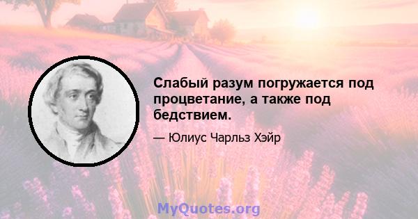 Слабый разум погружается под процветание, а также под бедствием.