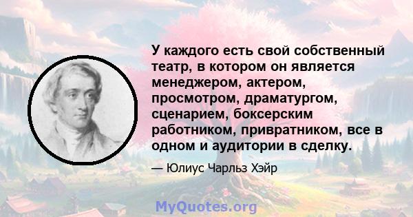 У каждого есть свой собственный театр, в котором он является менеджером, актером, просмотром, драматургом, сценарием, боксерским работником, привратником, все в одном и аудитории в сделку.