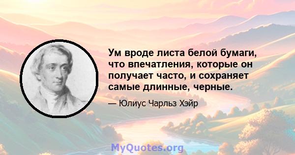 Ум вроде листа белой бумаги, что впечатления, которые он получает часто, и сохраняет самые длинные, черные.