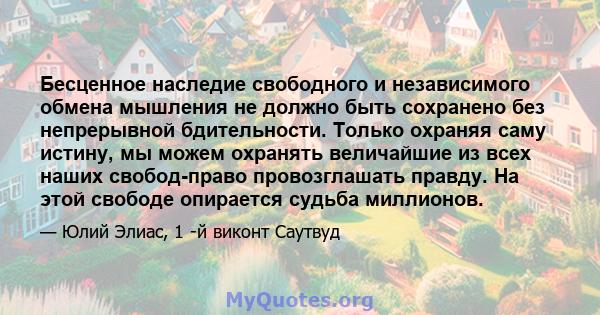 Бесценное наследие свободного и независимого обмена мышления не должно быть сохранено без непрерывной бдительности. Только охраняя саму истину, мы можем охранять величайшие из всех наших свобод-право провозглашать