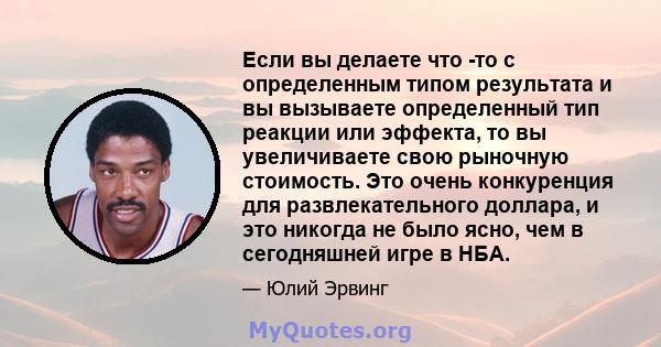 Если вы делаете что -то с определенным типом результата и вы вызываете определенный тип реакции или эффекта, то вы увеличиваете свою рыночную стоимость. Это очень конкуренция для развлекательного доллара, и это никогда