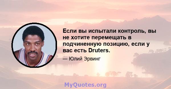 Если вы испытали контроль, вы не хотите перемещать в подчиненную позицию, если у вас есть Druters.