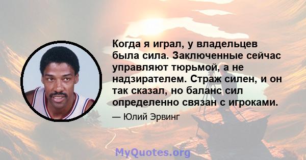 Когда я играл, у владельцев была сила. Заключенные сейчас управляют тюрьмой, а не надзирателем. Страж силен, и он так сказал, но баланс сил определенно связан с игроками.