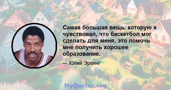 Самая большая вещь, которую я чувствовал, что баскетбол мог сделать для меня, это помочь мне получить хорошее образование.