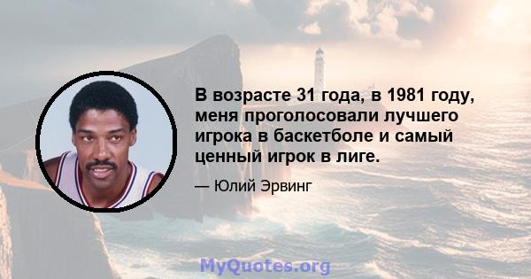 В возрасте 31 года, в 1981 году, меня проголосовали лучшего игрока в баскетболе и самый ценный игрок в лиге.