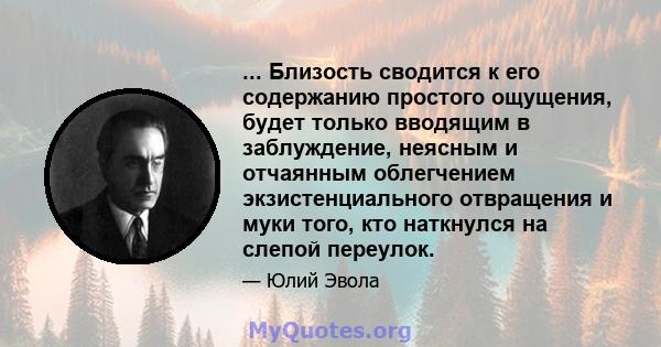 ... Близость сводится к его содержанию простого ощущения, будет только вводящим в заблуждение, неясным и отчаянным облегчением экзистенциального отвращения и муки того, кто наткнулся на слепой переулок.