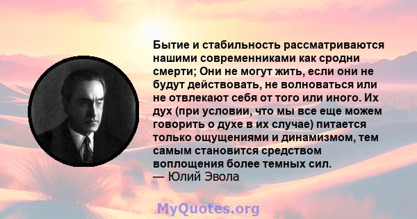 Бытие и стабильность рассматриваются нашими современниками как сродни смерти; Они не могут жить, если они не будут действовать, не волноваться или не отвлекают себя от того или иного. Их дух (при условии, что мы все еще 