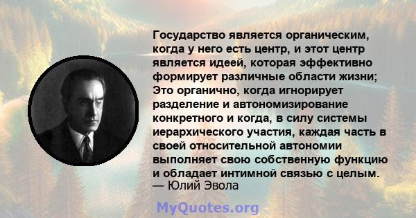 Государство является органическим, когда у него есть центр, и этот центр является идеей, которая эффективно формирует различные области жизни; Это органично, когда игнорирует разделение и автономизирование конкретного и 