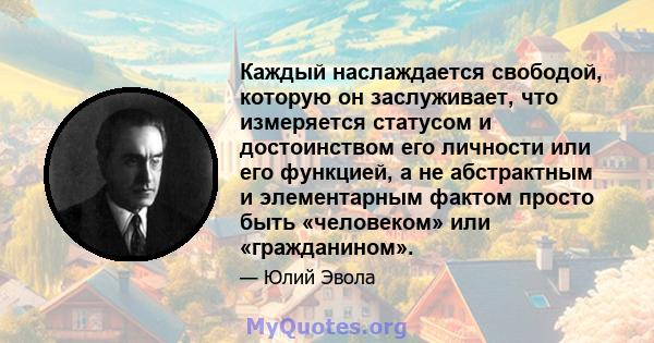 Каждый наслаждается свободой, которую он заслуживает, что измеряется статусом и достоинством его личности или его функцией, а не абстрактным и элементарным фактом просто быть «человеком» или «гражданином».