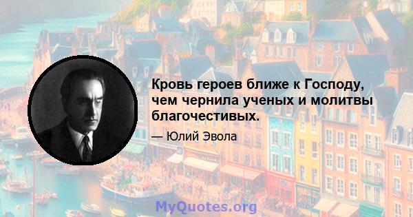 Кровь героев ближе к Господу, чем чернила ученых и молитвы благочестивых.