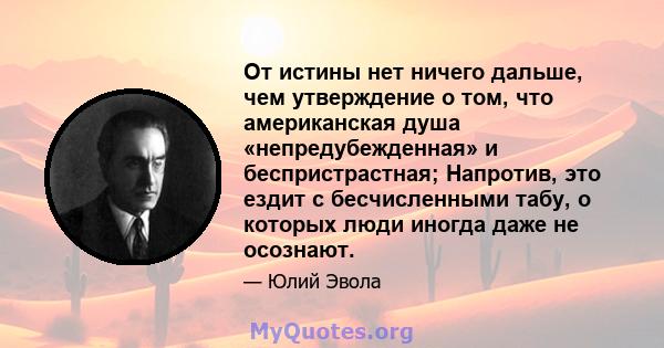 От истины нет ничего дальше, чем утверждение о том, что американская душа «непредубежденная» и беспристрастная; Напротив, это ездит с бесчисленными табу, о которых люди иногда даже не осознают.