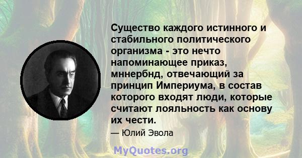 Существо каждого истинного и стабильного политического организма - это нечто напоминающее приказ, мннербнд, отвечающий за принцип Империума, в состав которого входят люди, которые считают лояльность как основу их чести.