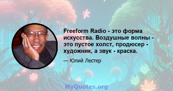 Freeform Radio - это форма искусства. Воздушные волны - это пустое холст, продюсер - художник, а звук - краска.