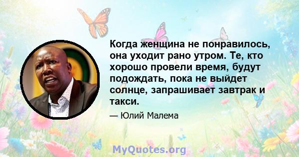 Когда женщина не понравилось, она уходит рано утром. Те, кто хорошо провели время, будут подождать, пока не выйдет солнце, запрашивает завтрак и такси.