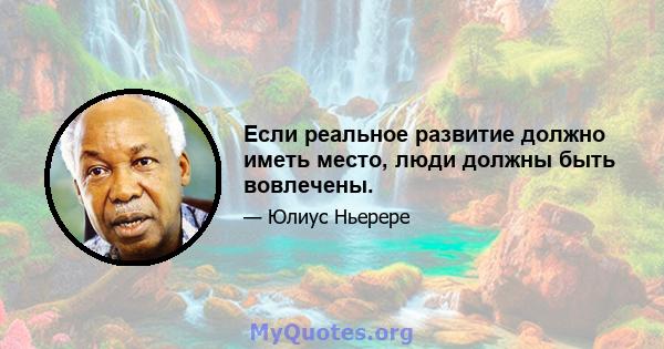 Если реальное развитие должно иметь место, люди должны быть вовлечены.