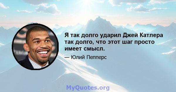 Я так долго ударил Джей Катлера так долго, что этот шаг просто имеет смысл.