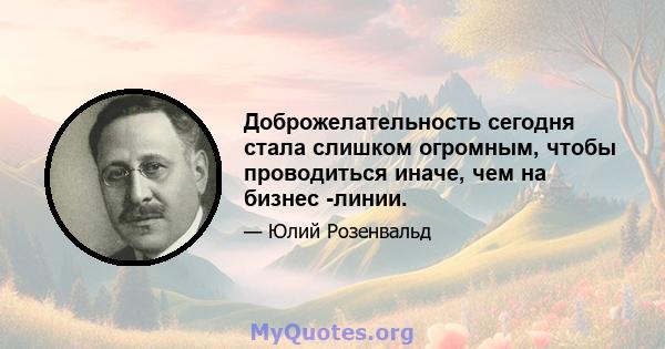 Доброжелательность сегодня стала слишком огромным, чтобы проводиться иначе, чем на бизнес -линии.