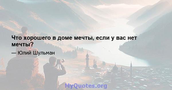 Что хорошего в доме мечты, если у вас нет мечты?