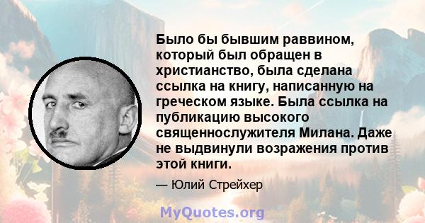 Было бы бывшим раввином, который был обращен в христианство, была сделана ссылка на книгу, написанную на греческом языке. Была ссылка на публикацию высокого священнослужителя Милана. Даже не выдвинули возражения против