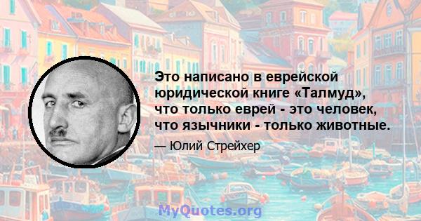 Это написано в еврейской юридической книге «Талмуд», что только еврей - это человек, что язычники - только животные.