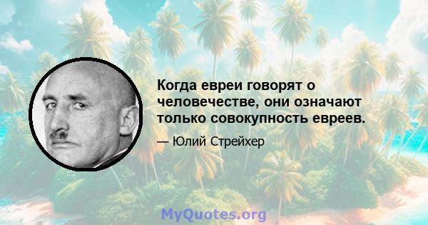 Когда евреи говорят о человечестве, они означают только совокупность евреев.