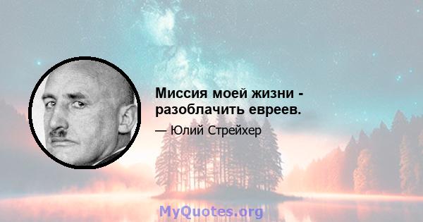 Миссия моей жизни - разоблачить евреев.