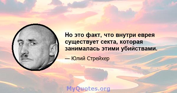 Но это факт, что внутри еврея существует секта, которая занималась этими убийствами.